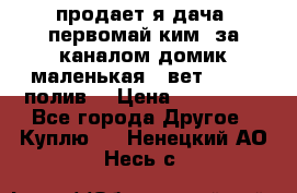 продает я дача  первомай ким  за каналом домик маленькая   вет        полив  › Цена ­ 250 000 - Все города Другое » Куплю   . Ненецкий АО,Несь с.